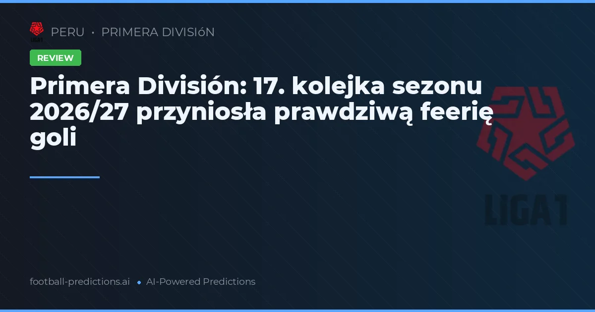 Primera División: 17. kolejka sezonu 2026/27 przyniosła prawdziwą feerię goli