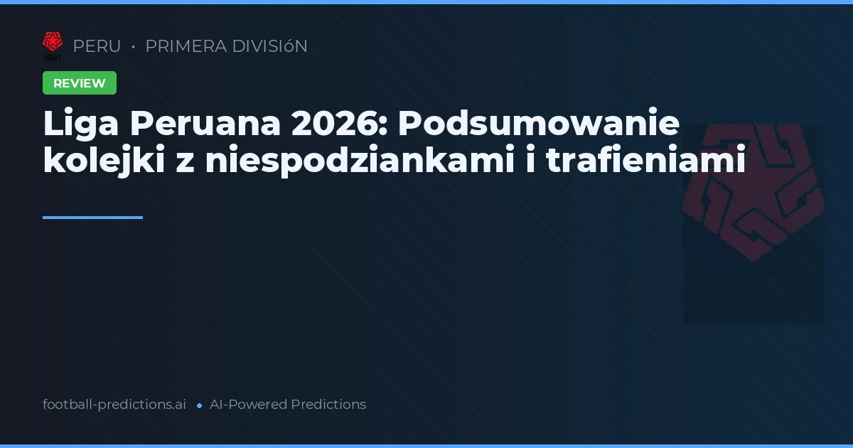 Liga Peruana 2026: Podsumowanie kolejki z niespodziankami i trafieniami