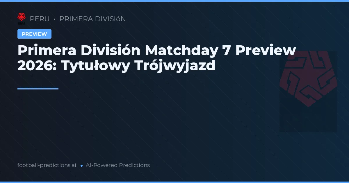 Primera División Matchday 7 Preview 2026: Tytułowy Trójwyjazd