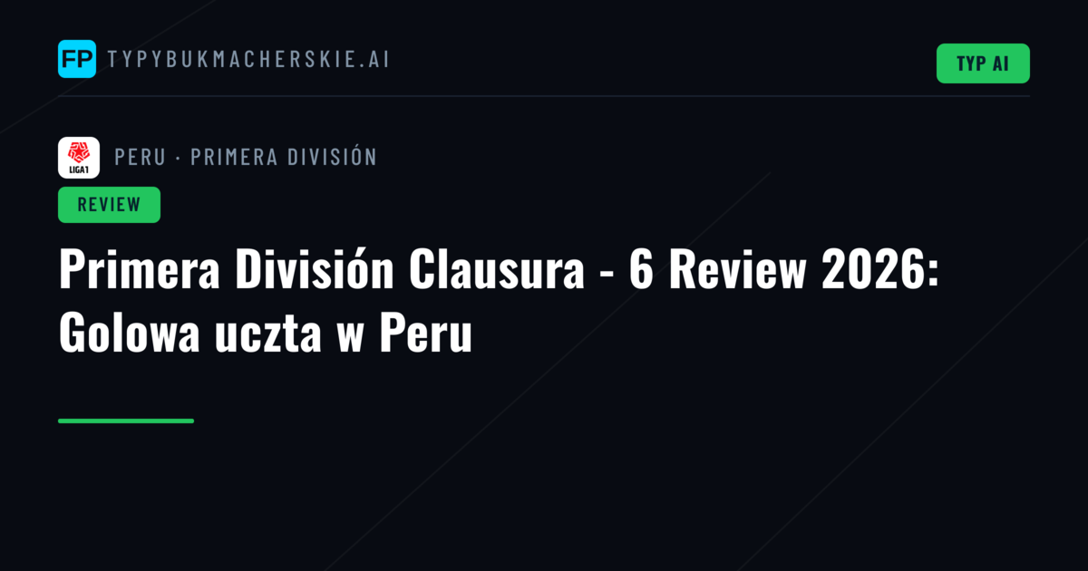 Primera División Clausura - 6 Review 2026: Golowa uczta w Peru