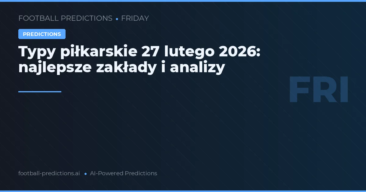 Typy piłkarskie 27 lutego 2026: najlepsze zakłady i analizy