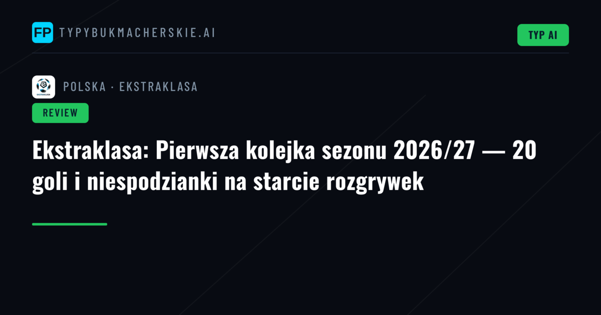 Ekstraklasa: Pierwsza kolejka sezonu 2026/27 — 20 goli i niespodzianki na starcie rozgrywek