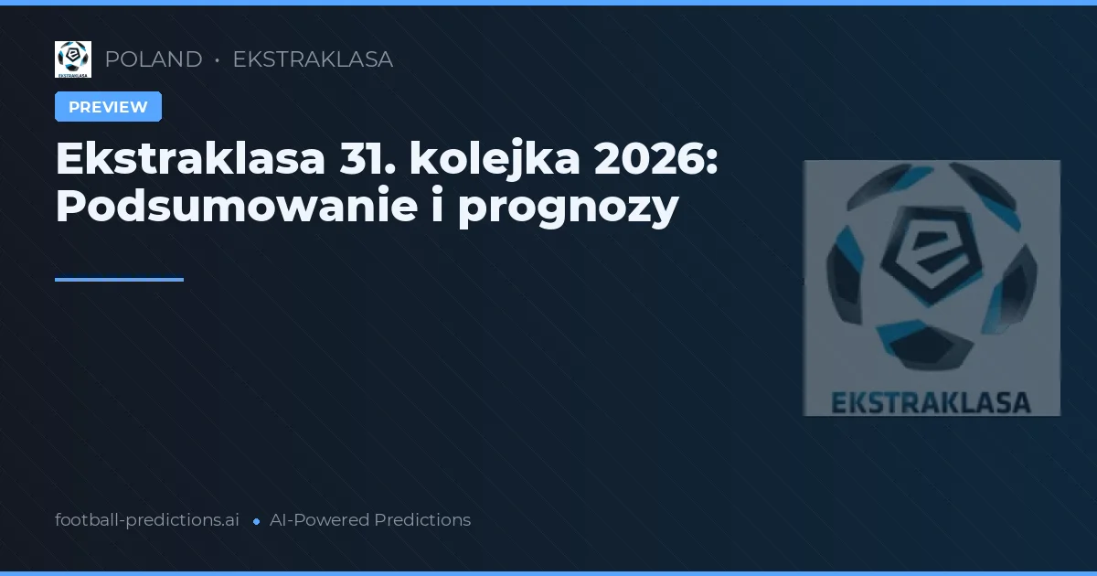 Ekstraklasa 31. kolejka 2026: Podsumowanie i prognozy