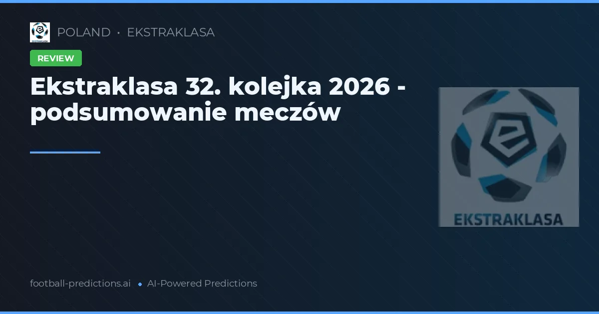 Ekstraklasa 32. kolejka 2026 - podsumowanie meczów