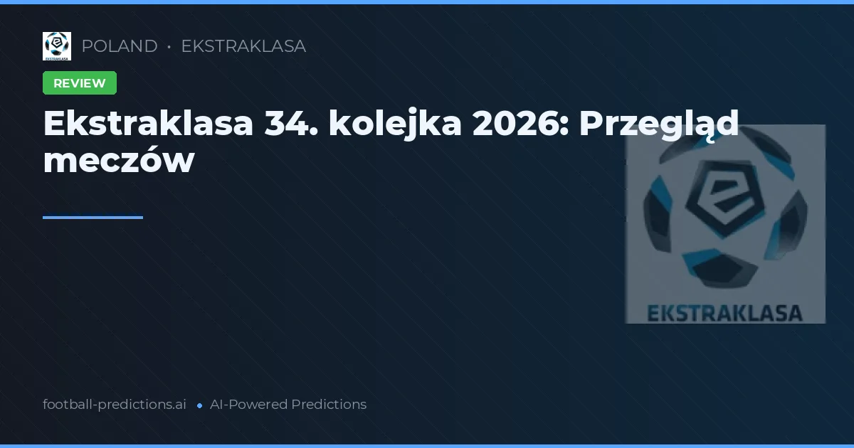 Ekstraklasa 34. kolejka 2026: Przegląd meczów