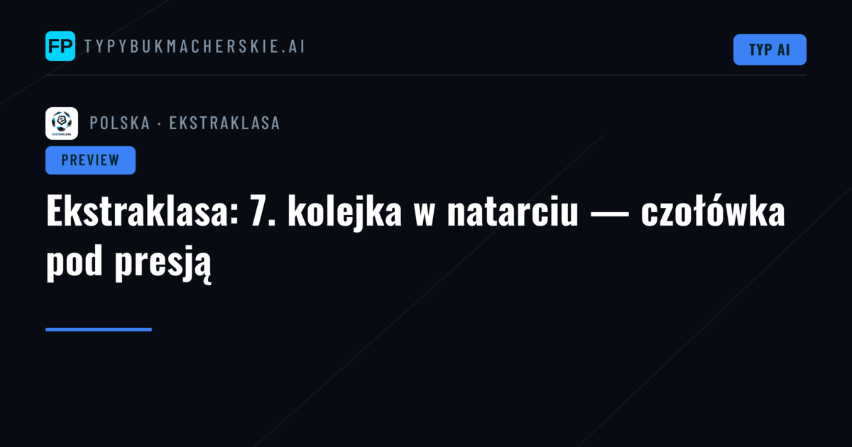 Ekstraklasa: 7. kolejka w natarciu — czołówka pod presją