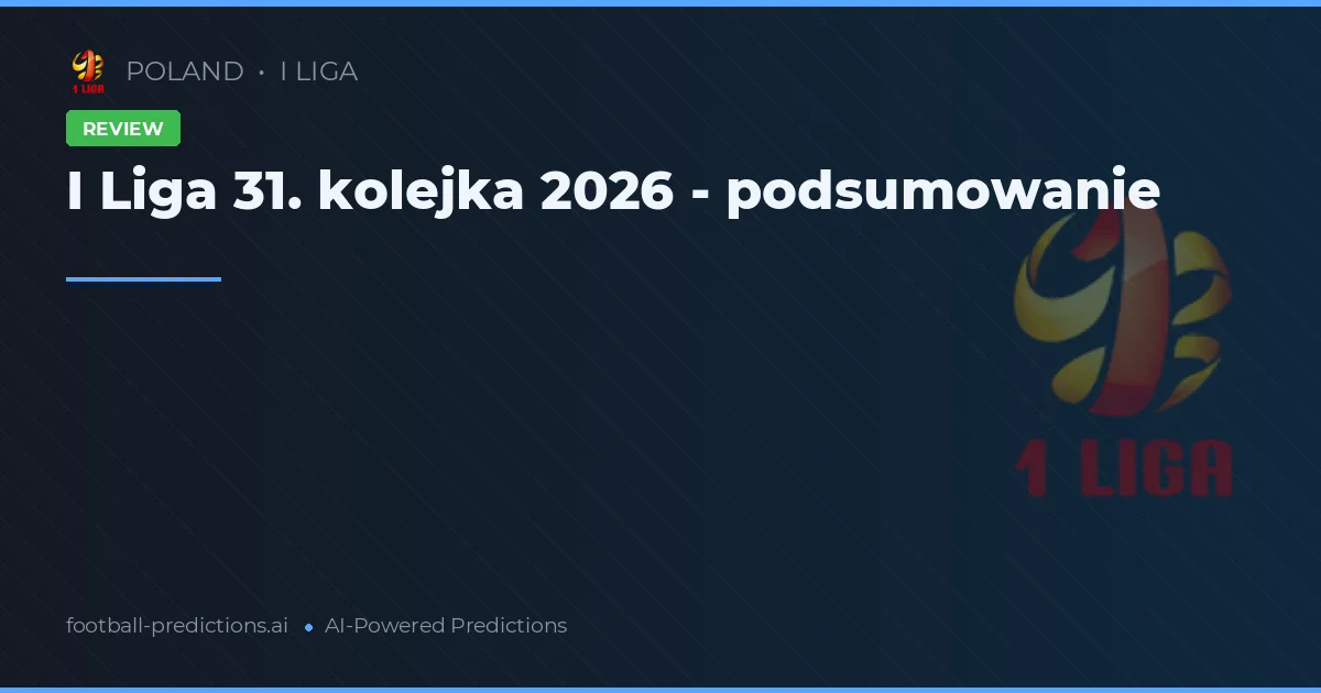 I Liga 31. kolejka 2026 - podsumowanie