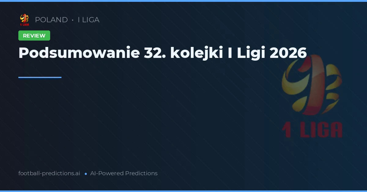 Podsumowanie 32. kolejki I Ligi 2026