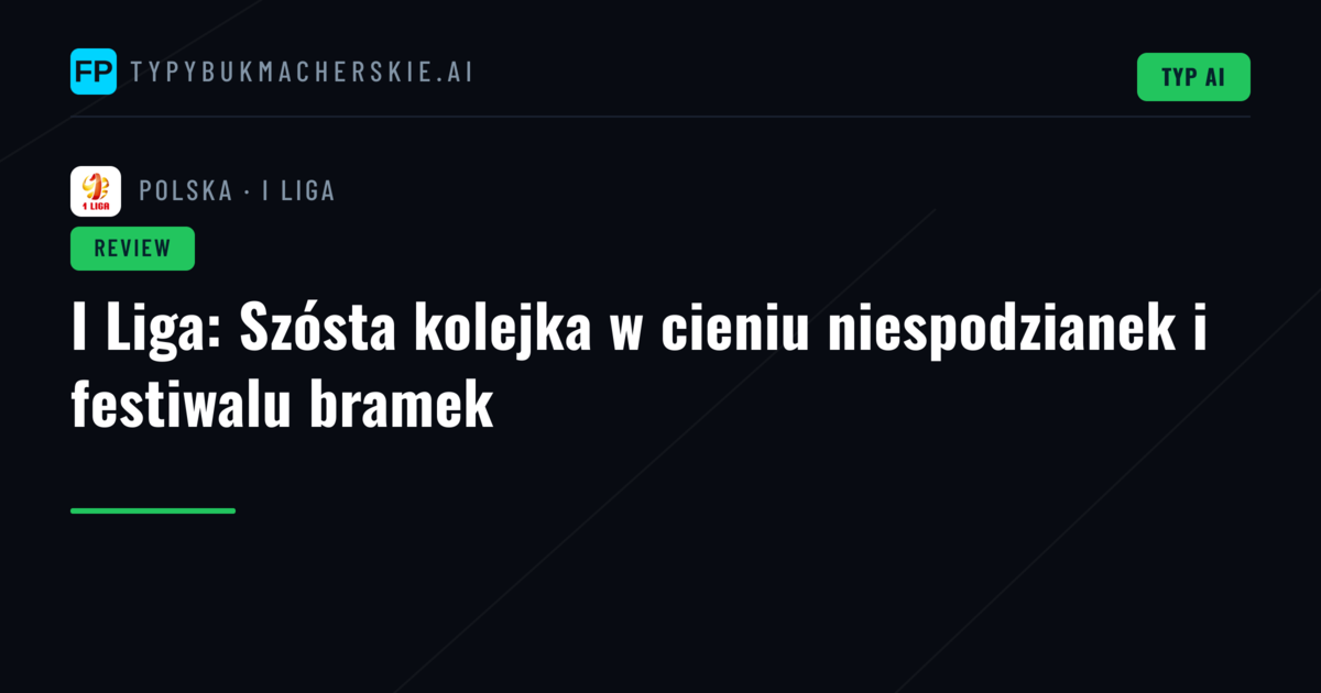 I Liga: Szósta kolejka w cieniu niespodzianek i festiwalu bramek