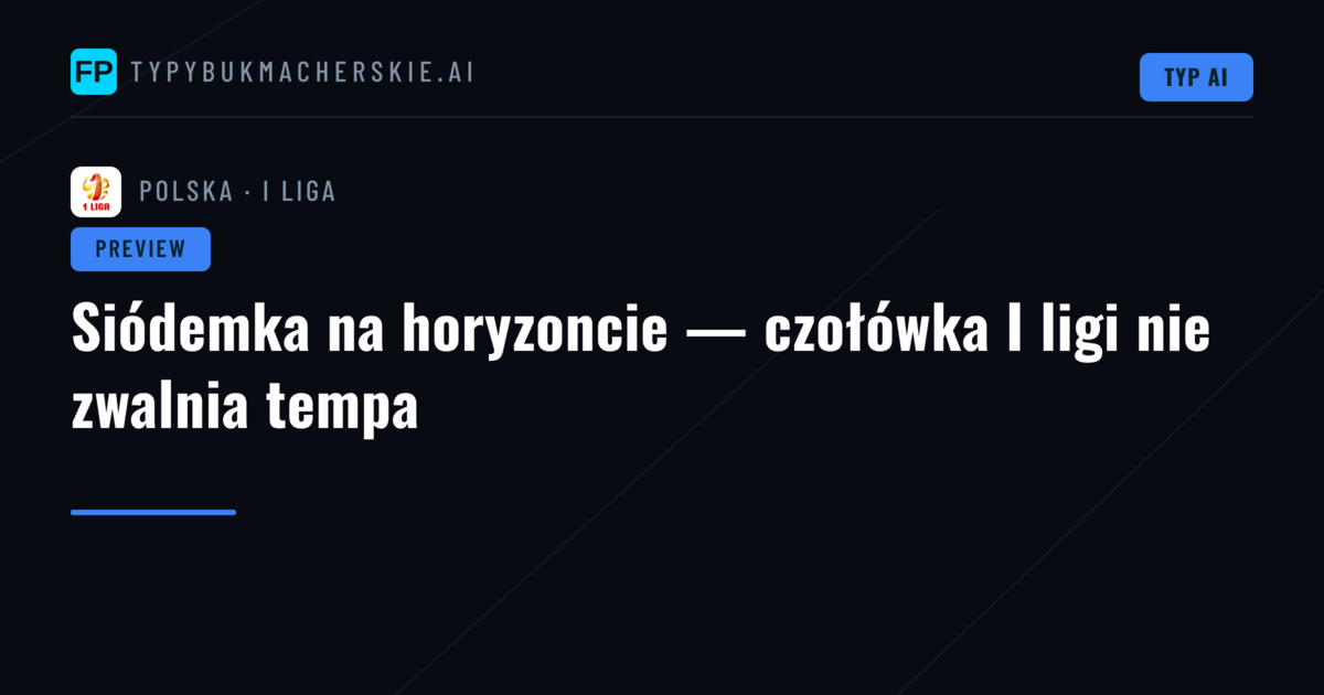 Siódemka na horyzoncie — czołówka I ligi nie zwalnia tempa