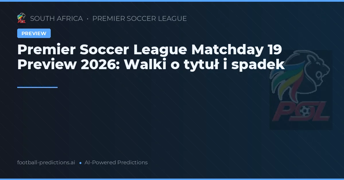 Premier Soccer League Matchday 19 Preview 2026: Walki o tytuł i spadek