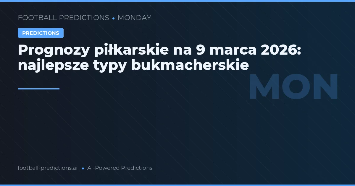 Prognozy piłkarskie na 9 marca 2026: najlepsze typy bukmacherskie