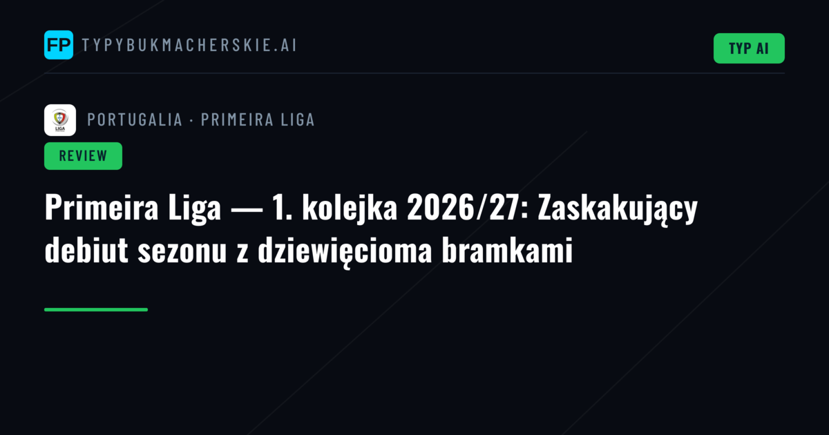 Primeira Liga — 1. kolejka 2026/27: Zaskakujący debiut sezonu z dziewięcioma bramkami