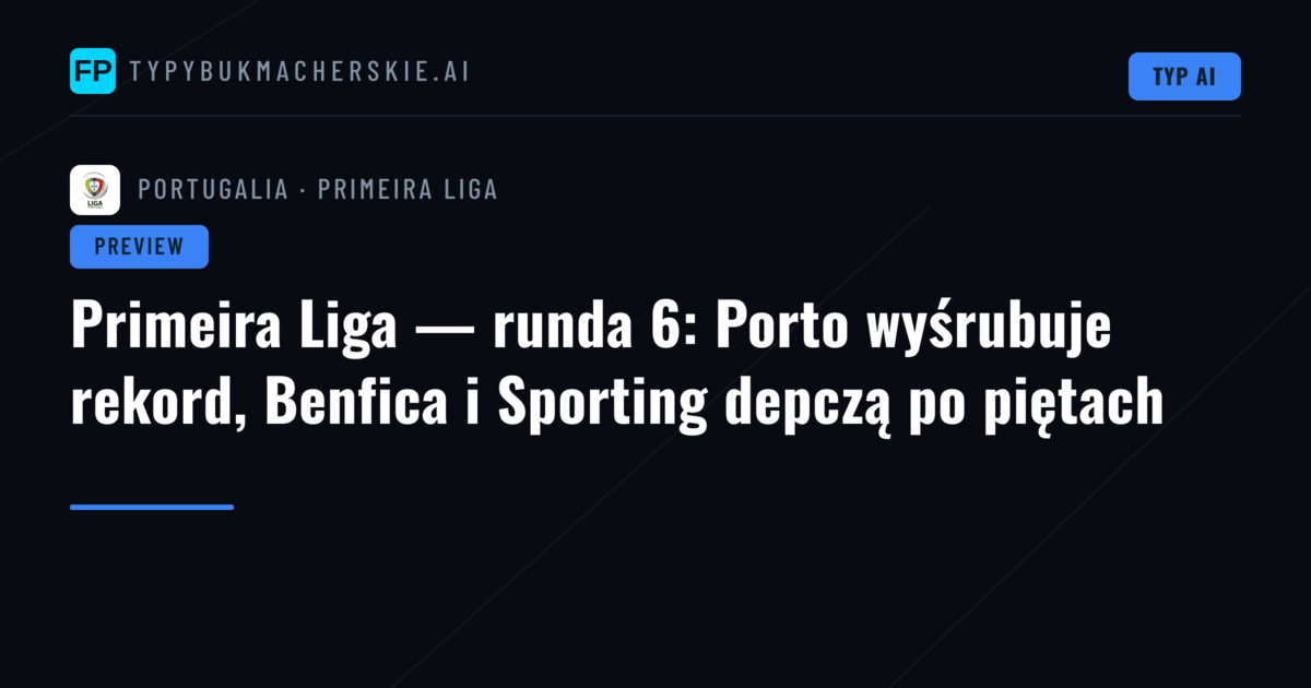 Primeira Liga — runda 6: Porto wyśrubuje rekord, Benfica i Sporting depczą po piętach
