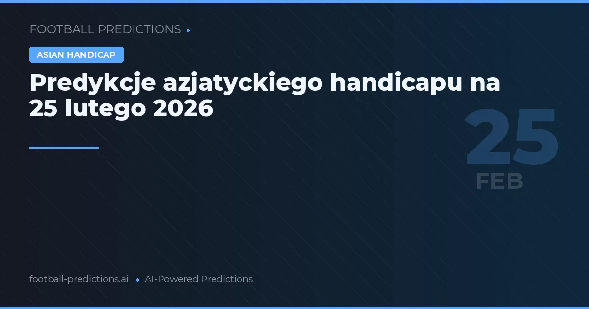 Predykcje azjatyckiego handicapu na 25 lutego 2026