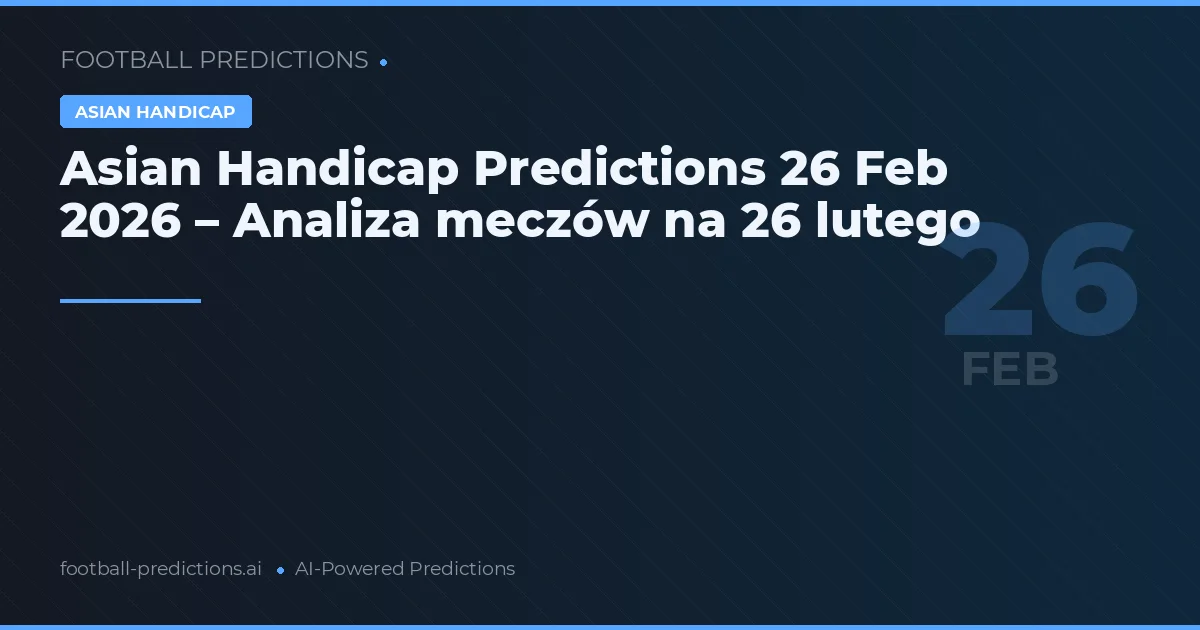 Asian Handicap Predictions 26 Feb 2026 – Analiza meczów na 26 lutego