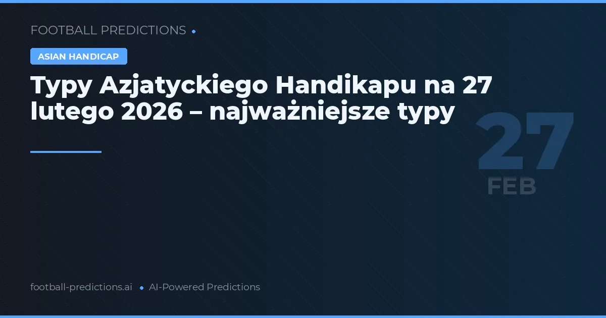 Typy Azjatyckiego Handikapu na 27 lutego 2026 – najważniejsze typy