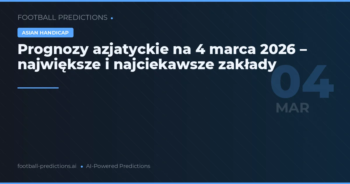 Prognozy azjatyckie na 4 marca 2026 – największe i najciekawsze zakłady