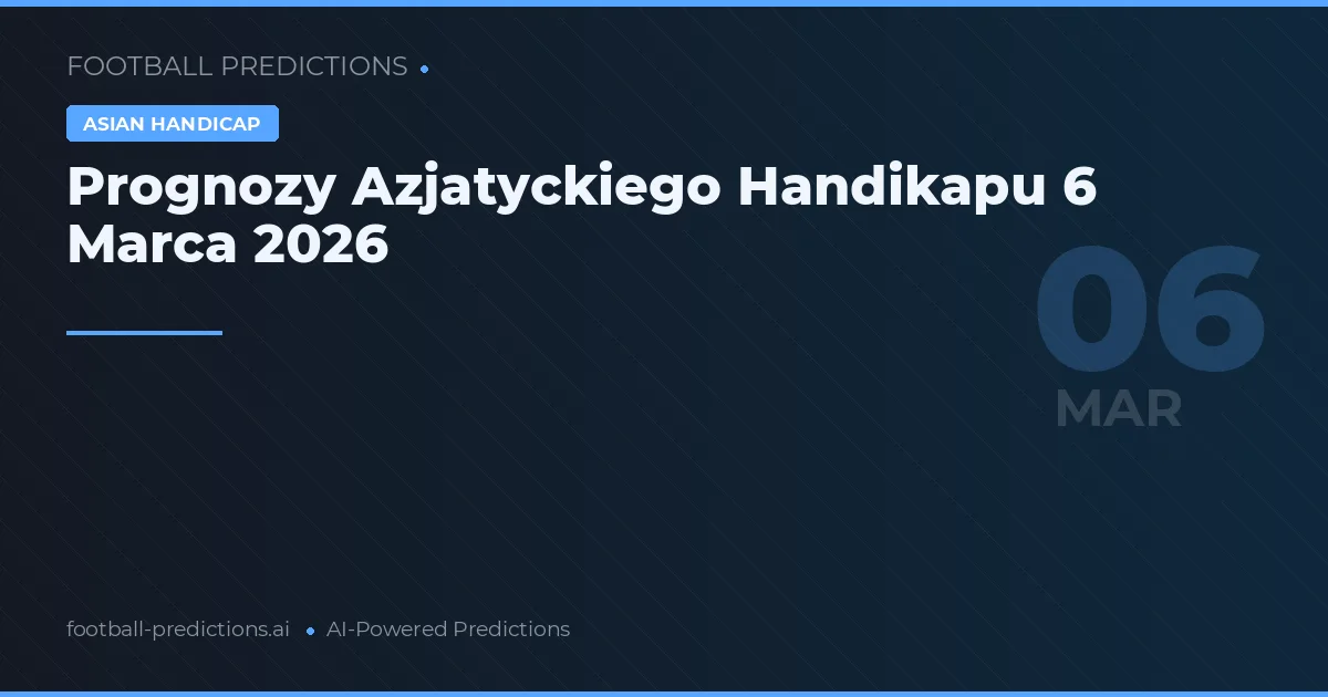 Prognozy Azjatyckiego Handikapu 6 Marca 2026