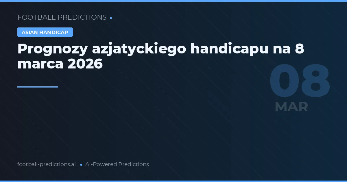 Prognozy azjatyckiego handicapu na 8 marca 2026