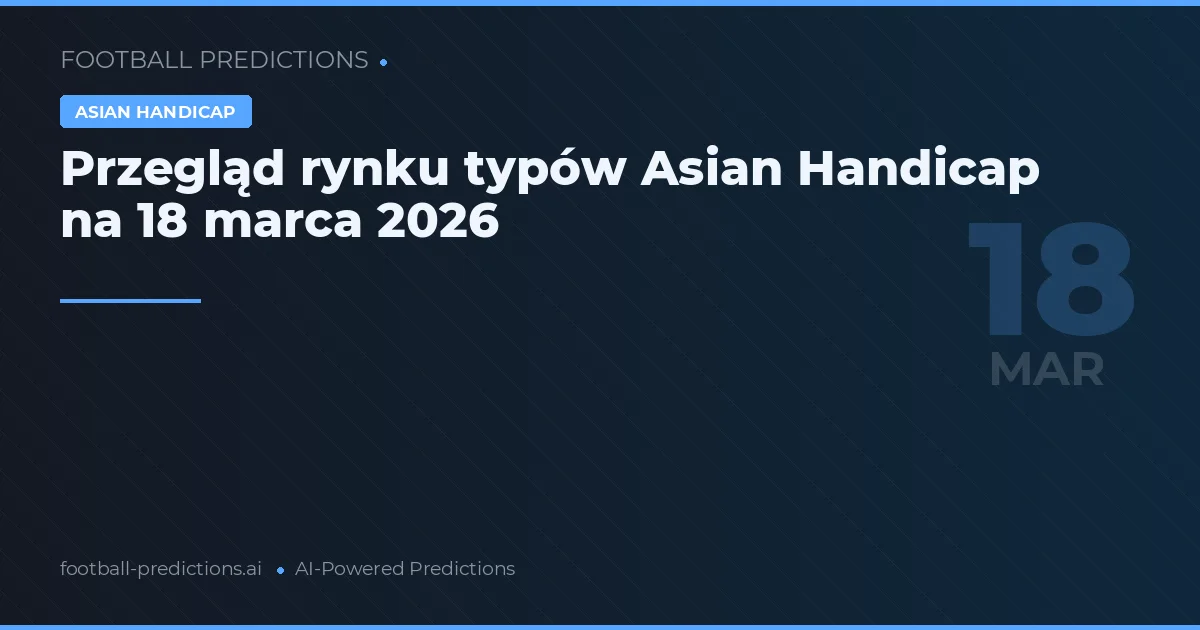 Przegląd rynku typów Asian Handicap na 18 marca 2026