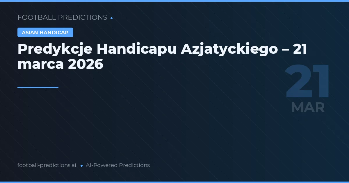 Predykcje Handicapu Azjatyckiego – 21 marca 2026