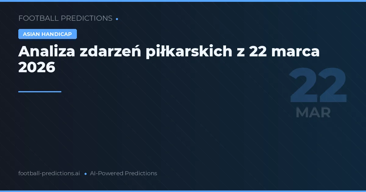 Analiza zdarzeń piłkarskich z 22 marca 2026