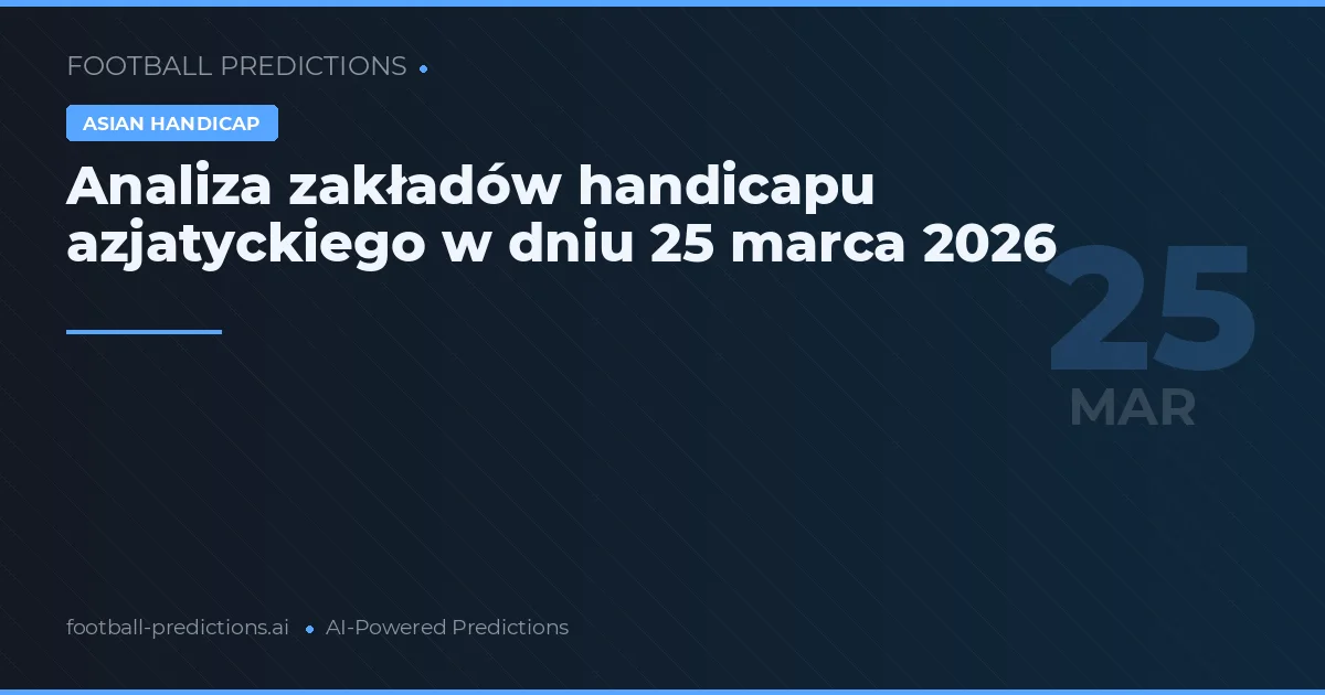 Analiza zakładów handicapu azjatyckiego w dniu 25 marca 2026