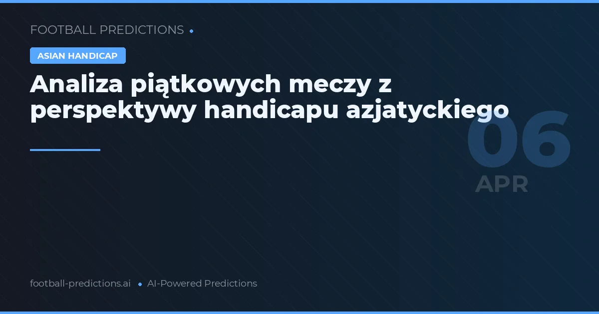 Analiza piątkowych meczy z perspektywy handicapu azjatyckiego