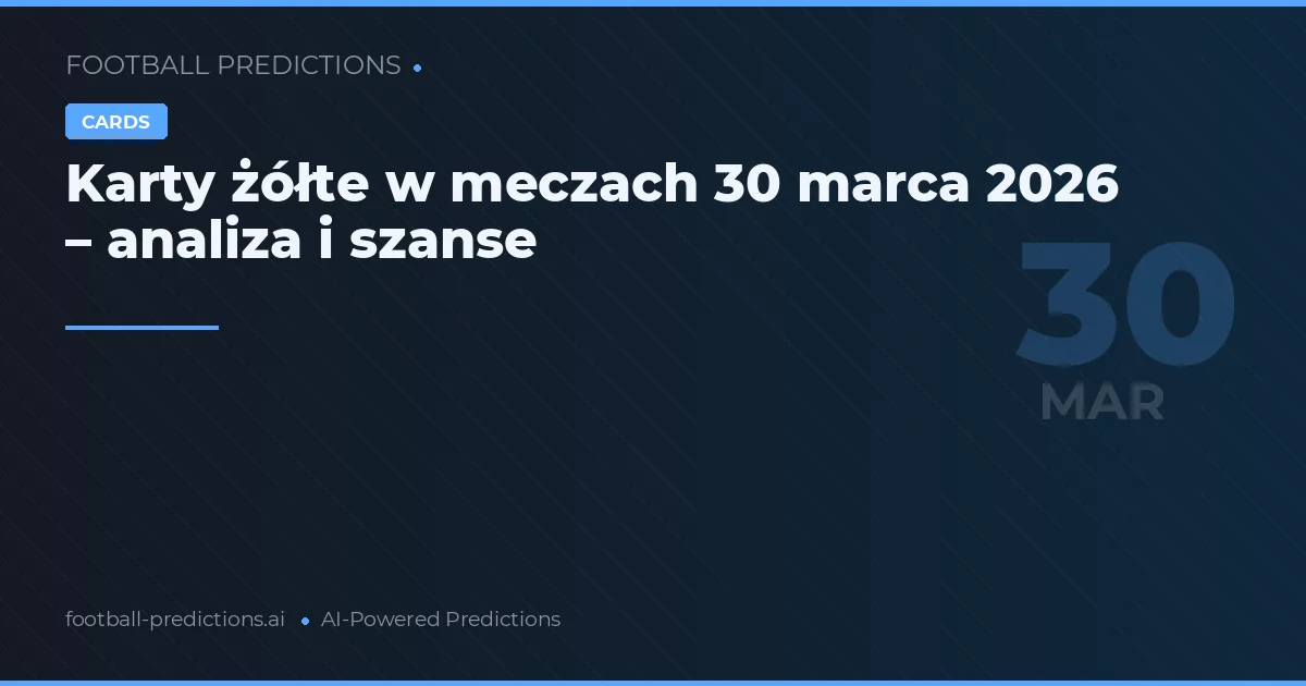 Karty żółte w meczach 30 marca 2026 – analiza i szanse
