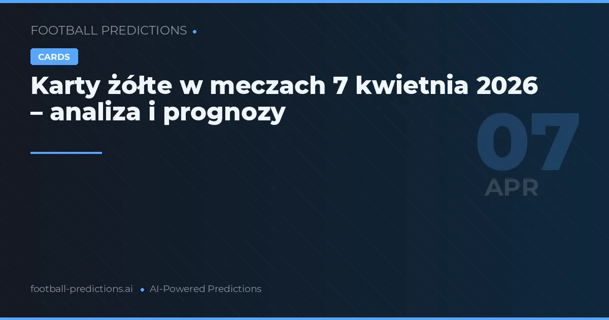 Karty żółte w meczach 7 kwietnia 2026 – analiza i prognozy