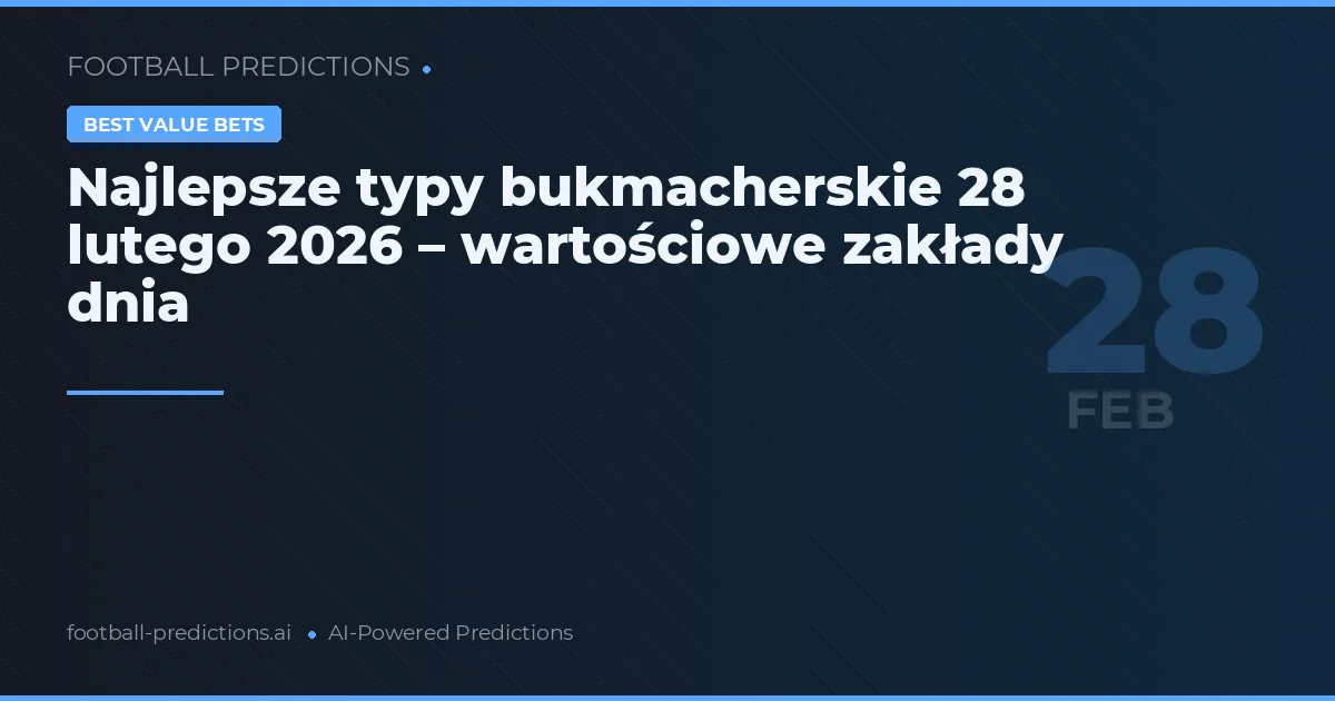 Najlepsze typy bukmacherskie 28 lutego 2026 – wartościowe zakłady dnia