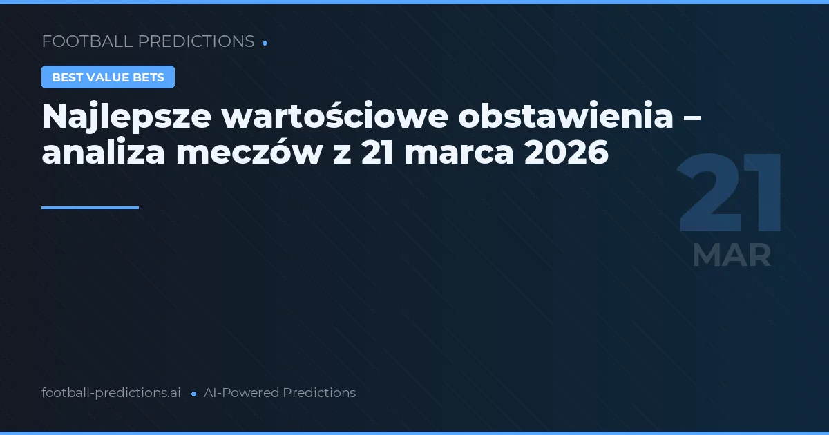 Najlepsze wartościowe obstawienia – analiza meczów z 21 marca 2026
