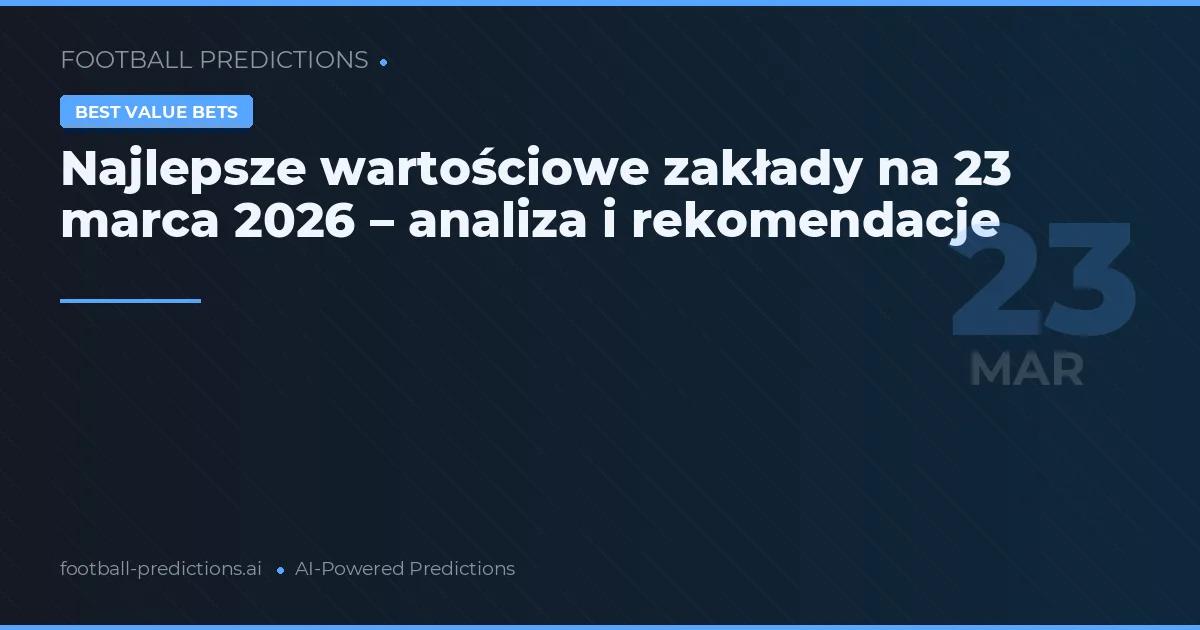 Najlepsze wartościowe zakłady na 23 marca 2026 – analiza i rekomendacje