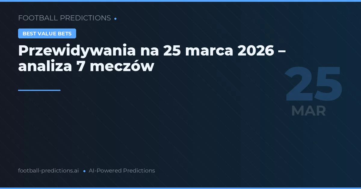Przewidywania na 25 marca 2026 – analiza 7 meczów