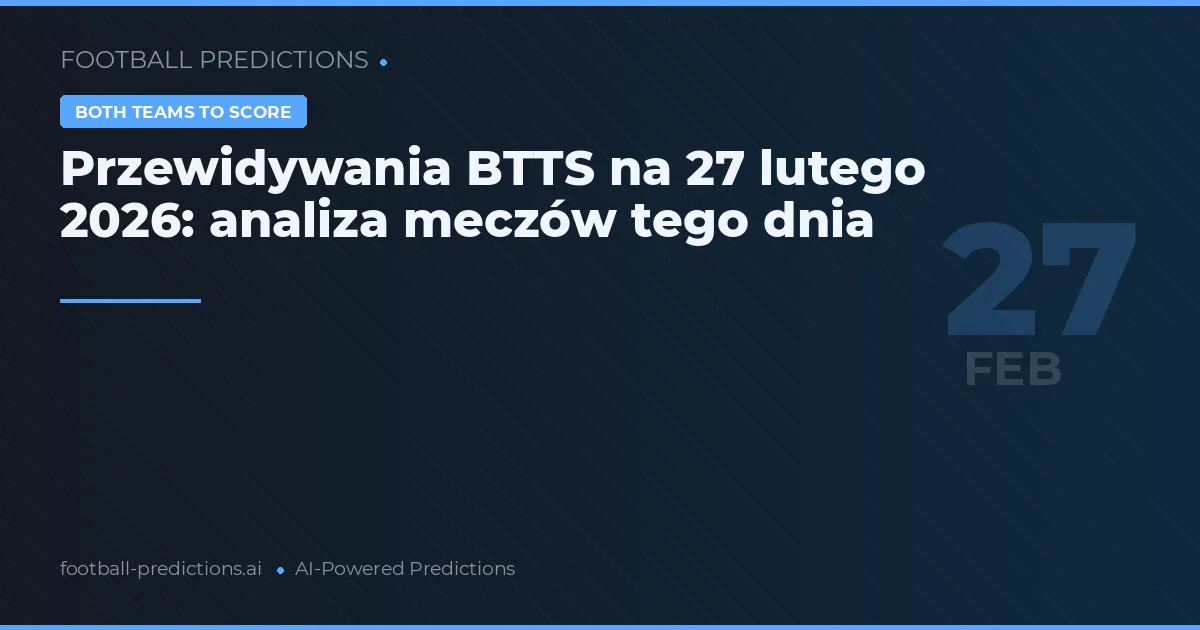 Przewidywania BTTS na 27 lutego 2026: analiza meczów tego dnia