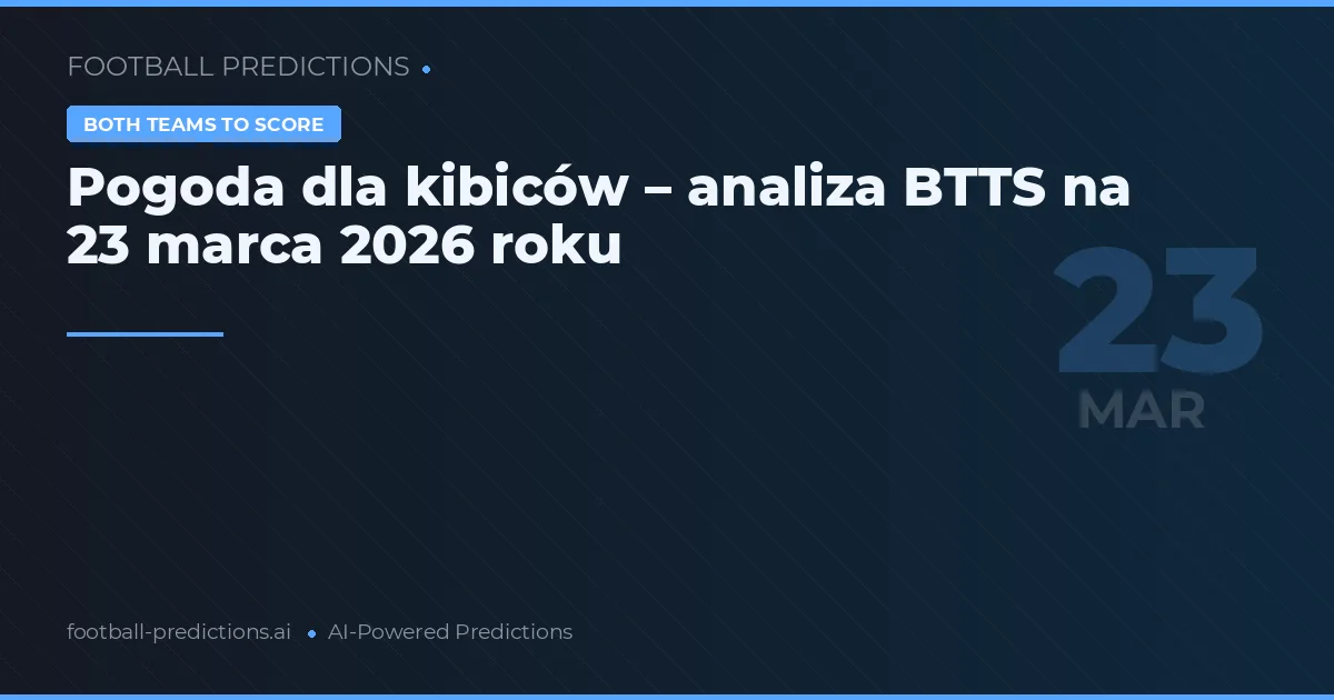 Pogoda dla kibiców – analiza BTTS na 23 marca 2026 roku