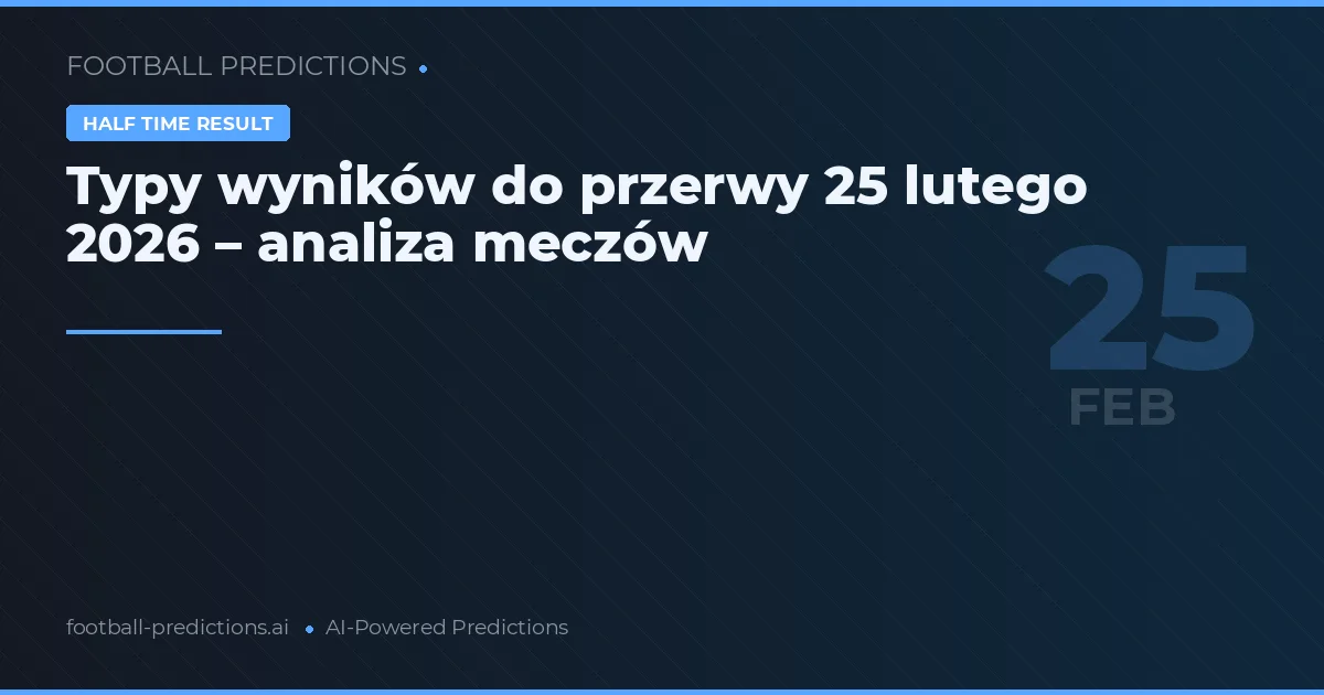 Typy wyników do przerwy 25 lutego 2026 – analiza meczów