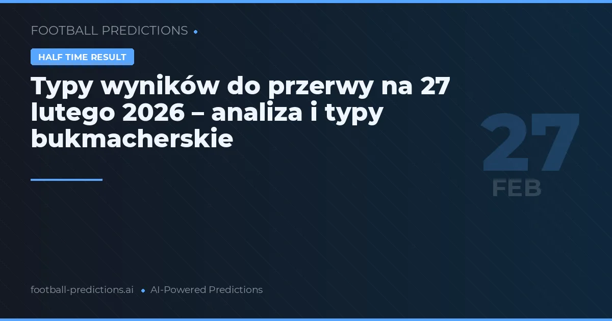 Typy wyników do przerwy na 27 lutego 2026 – analiza i typy bukmacherskie