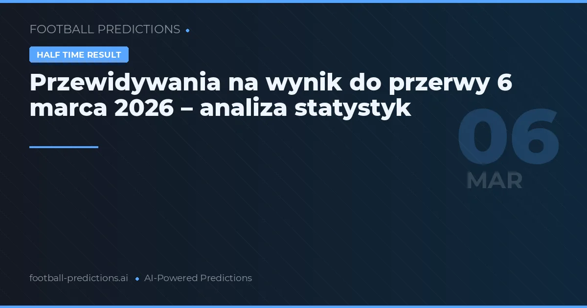 Przewidywania na wynik do przerwy 6 marca 2026 – analiza statystyk