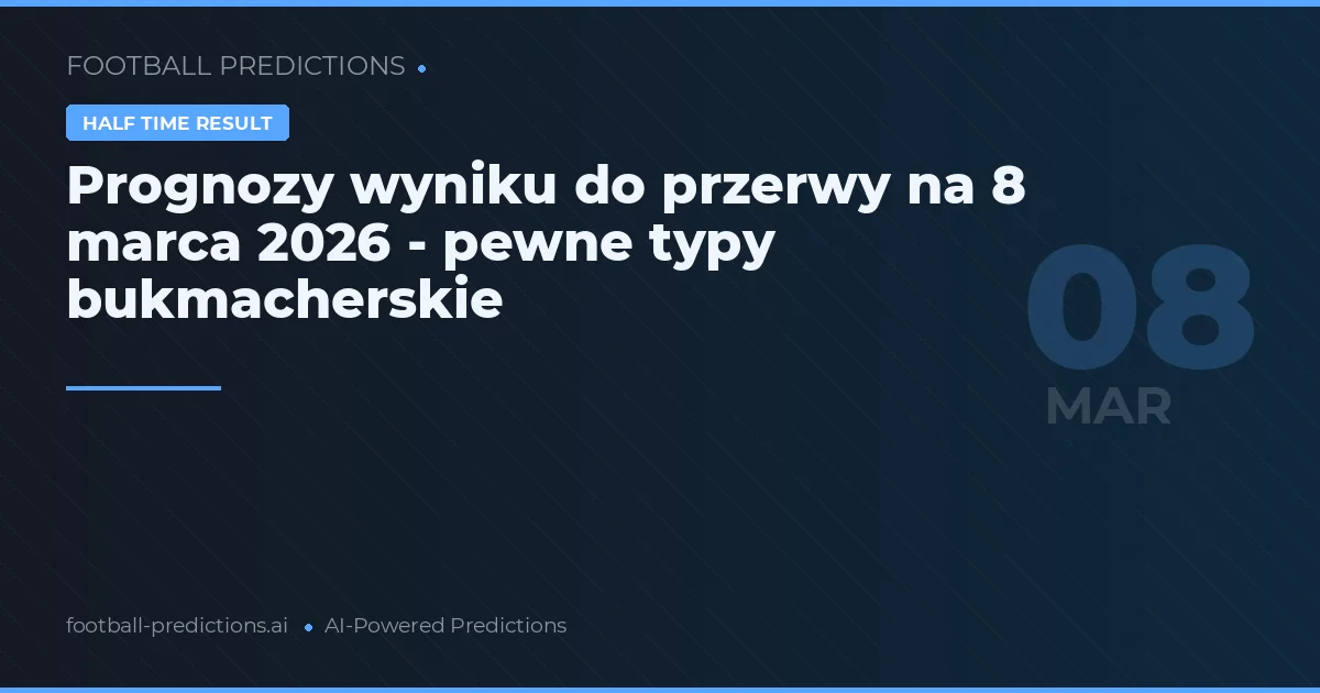 Prognozy wyniku do przerwy na 8 marca 2026 - pewne typy bukmacherskie
