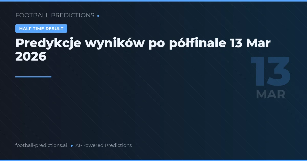 Predykcje wyników po półfinale 13 Mar 2026