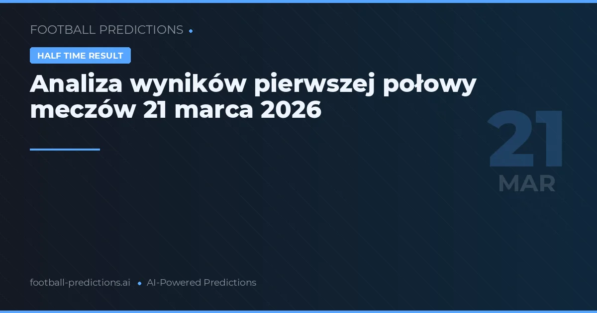 Analiza wyników pierwszej połowy meczów 21 marca 2026