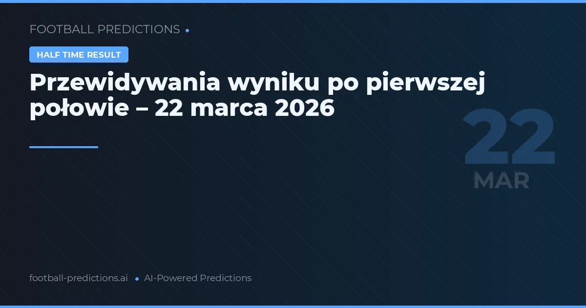 Przewidywania wyniku po pierwszej połowie – 22 marca 2026