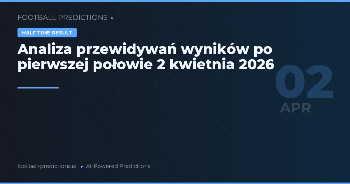 Analiza przewidywań wyników po pierwszej połowie 2 kwietnia 2026