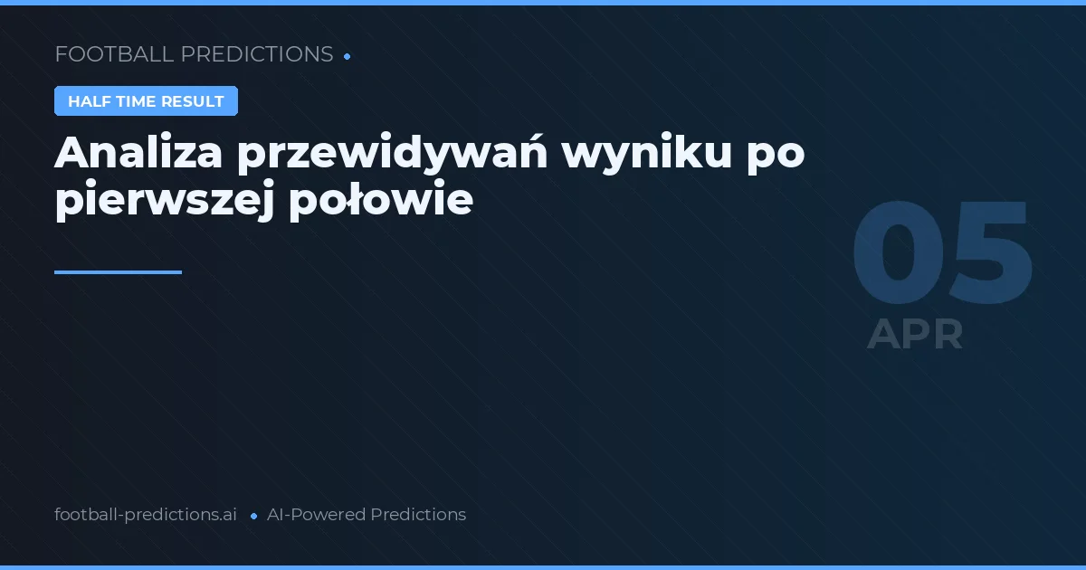 Analiza przewidywań wyniku po pierwszej połowie