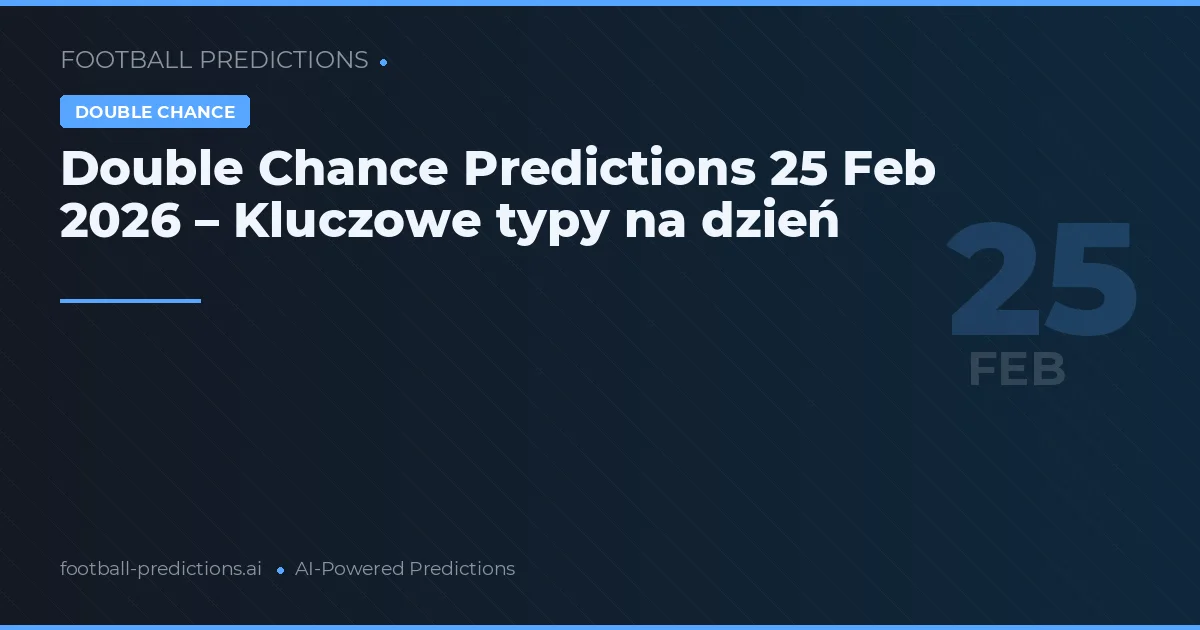 Double Chance Predictions 25 Feb 2026 – Kluczowe typy na dzień