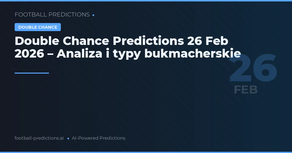 Double Chance Predictions 26 Feb 2026 – Analiza i typy bukmacherskie