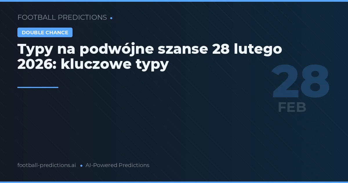 Typy na podwójne szanse 28 lutego 2026: kluczowe typy