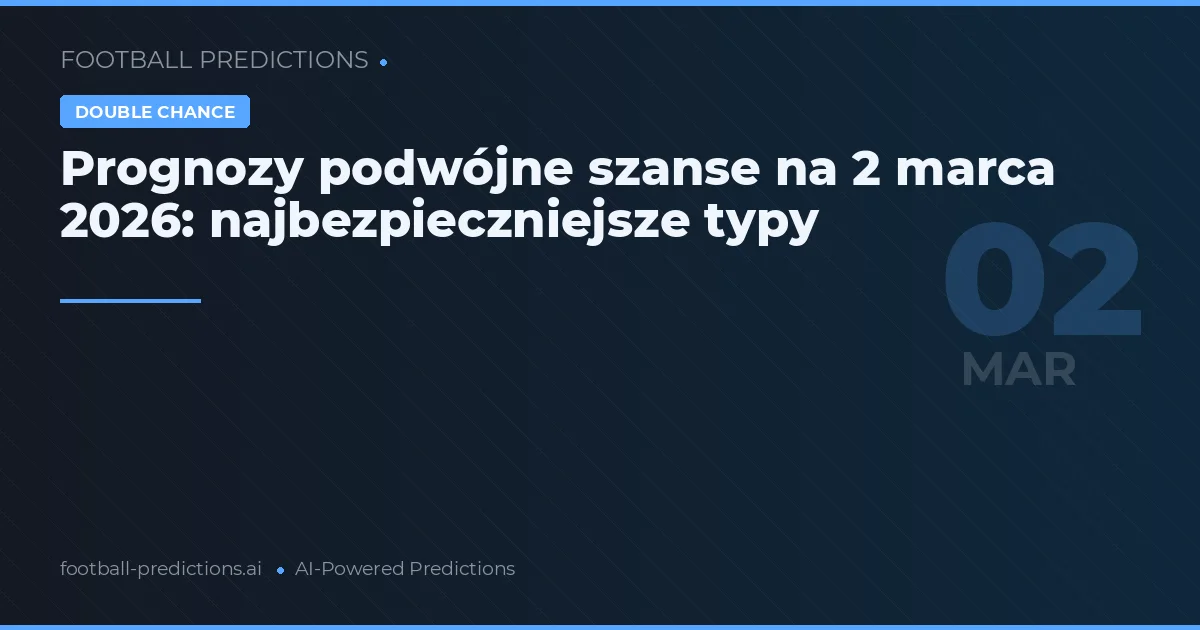 Prognozy podwójne szanse na 2 marca 2026: najbezpieczniejsze typy